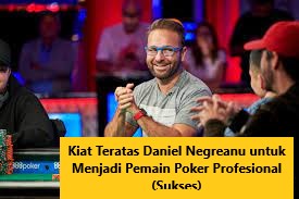 Kiat Teratas Daniel Negreanu untuk Menjadi Pemain Poker Profesional (Sukses)